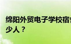 绵阳外贸电子学校宿舍条件怎么样？宿舍有多少人？