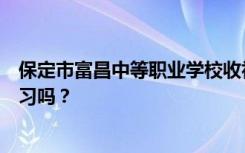 保定市富昌中等职业学校收初中生吗？他们不参加中考能学习吗？