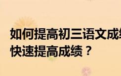 如何提高初三语文成绩？如何在最短的时间内快速提高成绩？