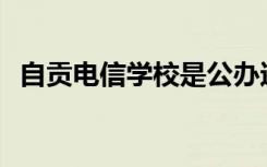 自贡电信学校是公办还是民办还是全日制？