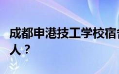 成都申港技工学校宿舍条件如何？宿舍有多少人？