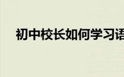 初中校长如何学习语文学渣反击的秘诀！