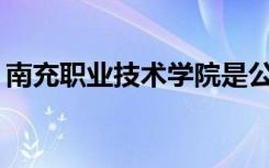 南充职业技术学院是公办还是民办？可靠吗？