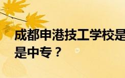 成都申港技工学校是公办还是民办 是专科还是中专？