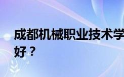 成都机械职业技术学校有哪些专业 哪个专业好？