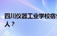 四川仪器工业学校宿舍条件如何？宿舍有多少人？