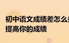 初中语文成绩差怎么办？学习如何分享技能来提高你的成绩