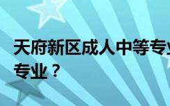 天府新区成人中等专业学校的王牌专业是什么专业？