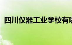 四川仪器工业学校有哪些专业 哪个专业好？