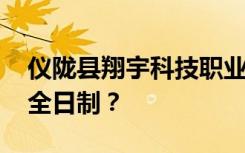 仪陇县翔宇科技职业学校是公办还是民办 是全日制？