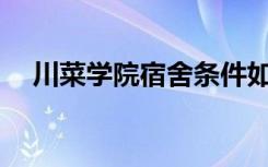 川菜学院宿舍条件如何？宿舍有多少人？