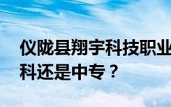 仪陇县翔宇科技职业学校是公办还是民办 专科还是中专？