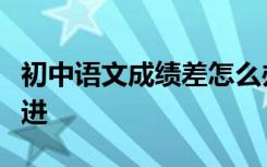 初中语文成绩差怎么办？这些方法正在迅速改进