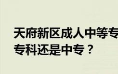 天府新区成人中等专业学校是公办还是民办 专科还是中专？