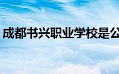 成都书兴职业学校是公办还是民办？可靠吗？