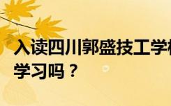 入读四川郭盛技工学校的学生初中毕业后可以学习吗？