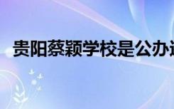 贵阳蔡颖学校是公办还是民办还是全日制？