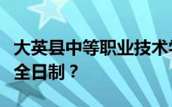 大英县中等职业技术学校是公办还是民办还是全日制？