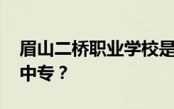 眉山二桥职业学校是公办还是民办 专科还是中专？