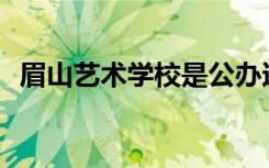 眉山艺术学校是公办还是民办还是全日制？