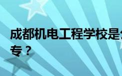 成都机电工程学校是公办还是民办大专还是中专？