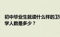 初中毕业生就读什么样的卫校？一所好的健康学校的最低入学人数是多少？