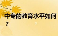 中专的教育水平如何？中专和技校有什么区别？