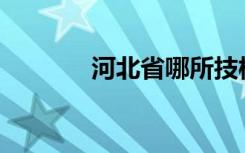 河北省哪所技校是正规学校？