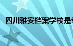 四川雅安档案学校是专科还是中专全日制？