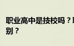 职业高中是技校吗？职业高中和技校有什么区别？