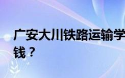 广安大川铁路运输学校2022年学费一年多少钱？