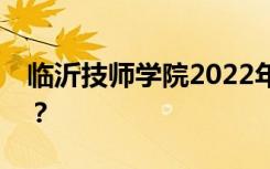 临沂技师学院2022年学费一年多少钱？贵吗？