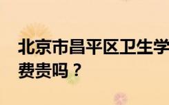 北京市昌平区卫生学校2022年学费多少？学费贵吗？