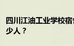 四川江油工业学校宿舍条件怎么样？宿舍有多少人？