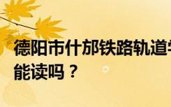 德阳市什邡铁路轨道学校初中毕业后招生目标能读吗？