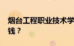 烟台工程职业技术学院2022年学费一年多少钱？