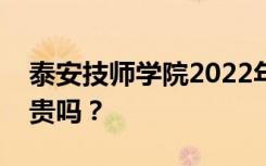 泰安技师学院2022年学费一年多少钱？学费贵吗？