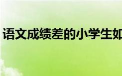 语文成绩差的小学生如何改进语文学习方法？