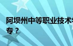 阿坝州中等职业技术学校是专科还是全日制中专？