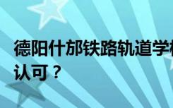 德阳什邡铁路轨道学校的性质是否得到教育部认可？