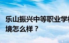 乐山振兴中等职业学校宿舍有空调吗？宿舍环境怎么样？