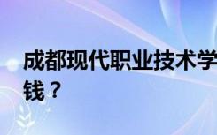 成都现代职业技术学校2022年学费一年多少钱？