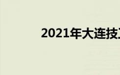 2021年大连技工学校十大排名