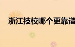 浙江技校哪个更靠谱？浙江技工学校名单