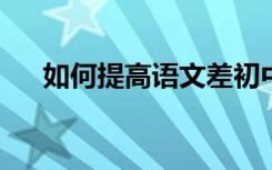 如何提高语文差初中生的语文学习技能