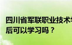 四川省军联职业技术学校入学的学生初中毕业后可以学习吗？