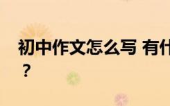 初中作文怎么写 有什么写作技巧才能得高分？