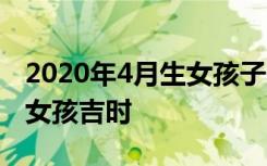 2020年4月生女孩子的黄道吉日 2020年四月女孩吉时