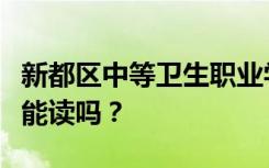 新都区中等卫生职业学校初中毕业后招生目标能读吗？