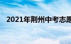 2021年荆州中考志愿填报时间及升学情况